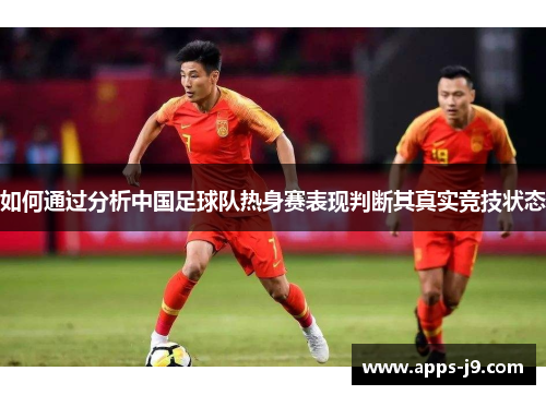 如何通过分析中国足球队热身赛表现判断其真实竞技状态
