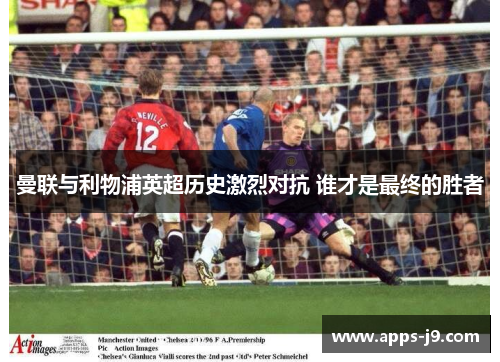 曼联与利物浦英超历史激烈对抗 谁才是最终的胜者