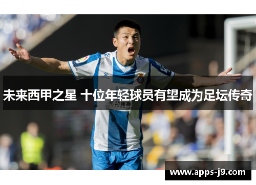 未来西甲之星 十位年轻球员有望成为足坛传奇