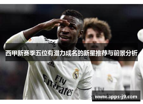 西甲新赛季五位有潜力成名的新星推荐与前景分析