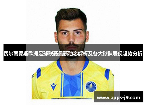 费尔南德斯欧洲足球联赛最新动态解析及各大球队表现趋势分析
