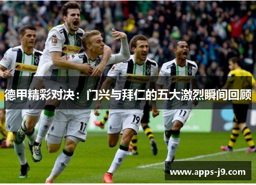 德甲精彩对决:门兴与拜仁的五大激烈瞬间回顾 德甲精彩对决:门兴与拜仁的五大激烈瞬间回顾