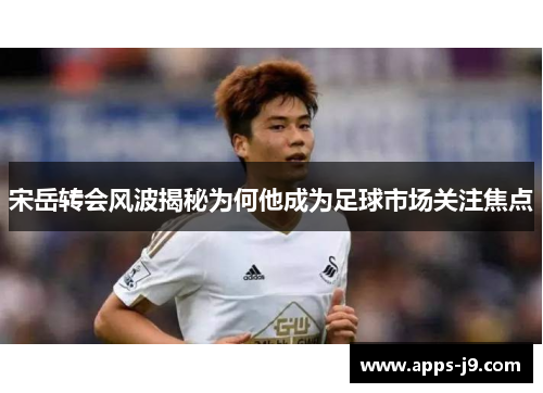 宋岳转会风波揭秘为何他成为足球市场关注焦点