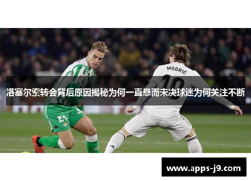 洛塞尔索转会背后原因揭秘为何一直悬而未决球迷为何关注不断