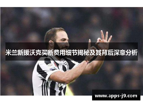 米兰新援沃克买断费用细节揭秘及其背后深意分析