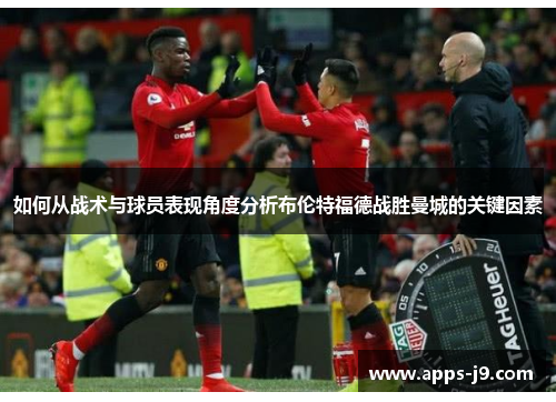 如何从战术与球员表现角度分析布伦特福德战胜曼城的关键因素