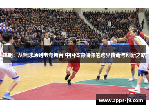 姚明:从篮球场到电竞舞台 中国体育偶像的跨界传奇与创新之路 姚明:从篮球场到电竞舞台 中国体育偶像的跨界传奇与创新之路