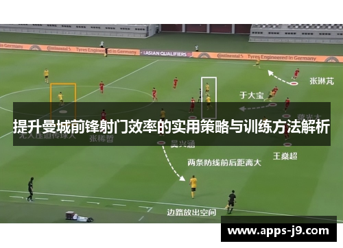 提升曼城前锋射门效率的实用策略与训练方法解析