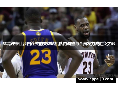 猛龙迎来止步四连败的关键转机队内调整与全员发力成胜负之匙 猛龙迎来止步四连败的关键转机队内调整与全员发力成胜负之匙