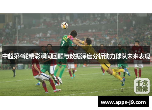 中超第4轮精彩瞬间回顾与数据深度分析助力球队未来表现