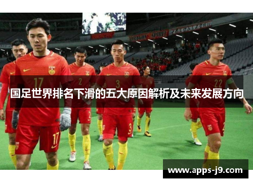 国足世界排名下滑的五大原因解析及未来发展方向