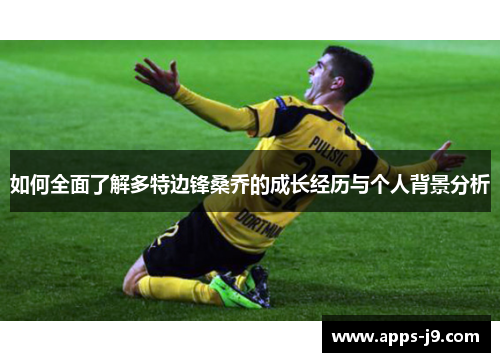 如何全面了解多特边锋桑乔的成长经历与个人背景分析