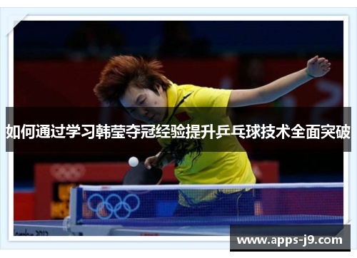 如何通过学习韩莹夺冠经验提升乒乓球技术全面突破
