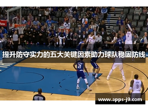 提升防守实力的五大关键因素助力球队稳固防线