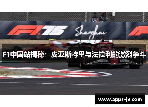 F1中国站揭秘:皮亚斯特里与法拉利的激烈争斗 F1中国站揭秘:皮亚斯特里与法拉利的激烈争斗