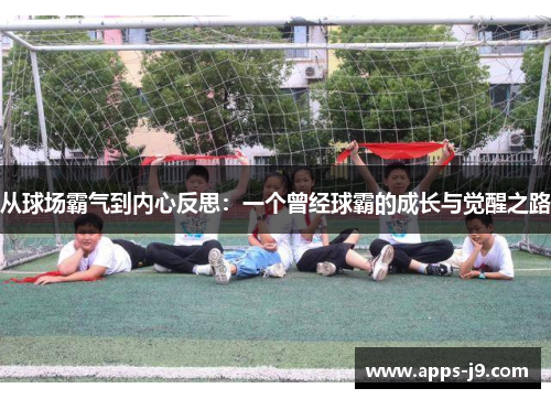 从球场霸气到内心反思：一个曾经球霸的成长与觉醒之路