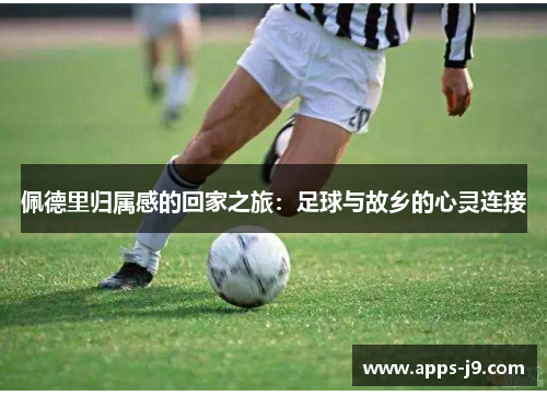 佩德里归属感的回家之旅：足球与故乡的心灵连接