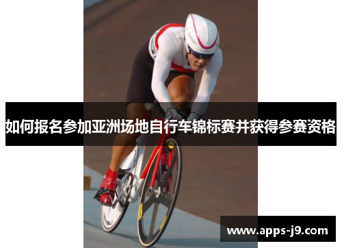 如何报名参加亚洲场地自行车锦标赛并获得参赛资格