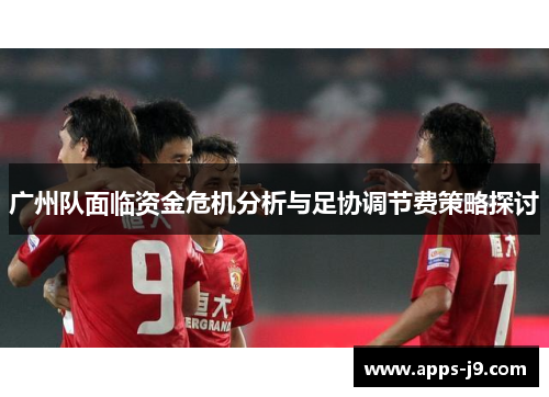 广州队面临资金危机分析与足协调节费策略探讨