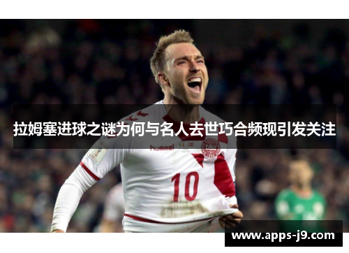 拉姆塞进球之谜为何与名人去世巧合频现引发关注