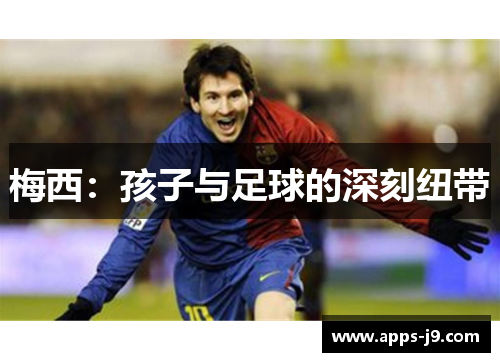 梅西：孩子与足球的深刻纽带