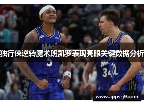 独行侠逆转魔术班凯罗表现亮眼关键数据分析 独行侠逆转魔术班凯罗表现亮眼关键数据分析