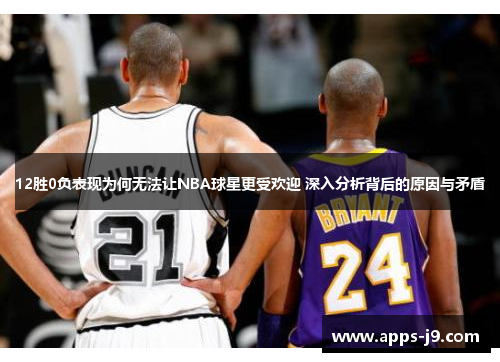 12胜0负表现为何无法让NBA球星更受欢迎 深入分析背后的原因与矛盾