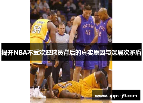 揭开NBA不受欢迎球员背后的真实原因与深层次矛盾 揭开NBA不受欢迎球员背后的真实原因与深层次矛盾