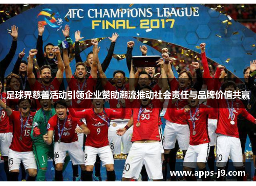 足球界慈善活动引领企业赞助潮流推动社会责任与品牌价值共赢