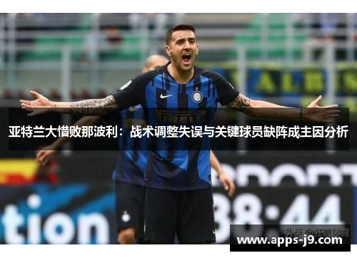 亚特兰大惜败那波利:战术调整失误与关键球员缺阵成主因分析 亚特兰大惜败那波利:战术调整失误与关键球员缺阵成主因分析
