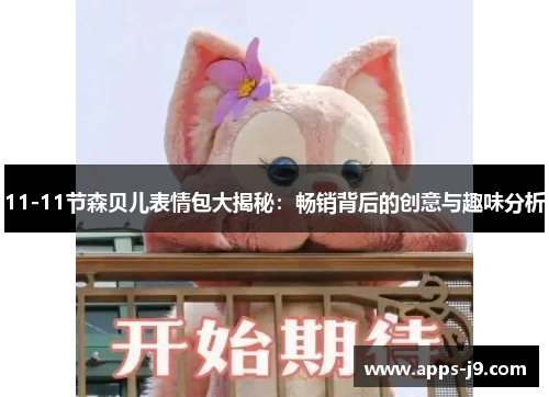 11-11节森贝儿表情包大揭秘:畅销背后的创意与趣味分析 11-11节森贝儿表情包大揭秘:畅销背后的创意与趣味分析