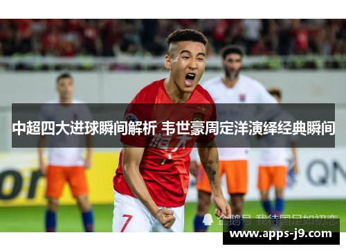 中超四大进球瞬间解析 韦世豪周定洋演绎经典瞬间