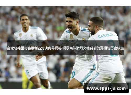 皇家马德里与塞维利亚对决内幕揭秘 揭示两队激烈交锋背后的真相与历史较量 皇家马德里与塞维利亚对决内幕揭秘 揭示两队激烈交锋背后的真相与历史较量