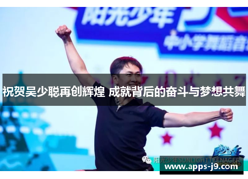 祝贺吴少聪再创辉煌 成就背后的奋斗与梦想共舞 祝贺吴少聪再创辉煌 成就背后的奋斗与梦想共舞