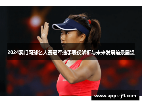 2024澳门网球名人赛冠军选手表现解析与未来发展前景展望