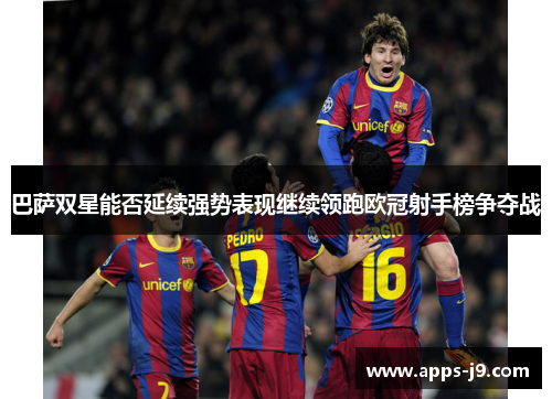 巴萨双星能否延续强势表现继续领跑欧冠射手榜争夺战