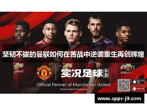 坚韧不拔的曼联如何在苦战中逆袭重生再创辉煌