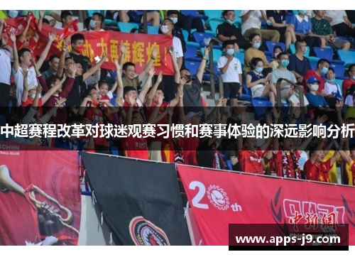 中超赛程改革对球迷观赛习惯和赛事体验的深远影响分析 中超赛程改革对球迷观赛习惯和赛事体验的深远影响分析