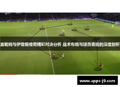 富勒姆与伊普斯维奇精彩对决分析 战术布局与球员表现的深度剖析