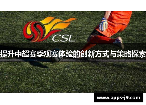 提升中超赛季观赛体验的创新方式与策略探索