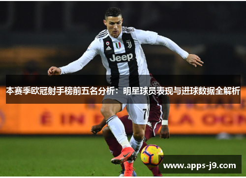 本赛季欧冠射手榜前五名分析:明星球员表现与进球数据全解析 本赛季欧冠射手榜前五名分析:明星球员表现与进球数据全解析