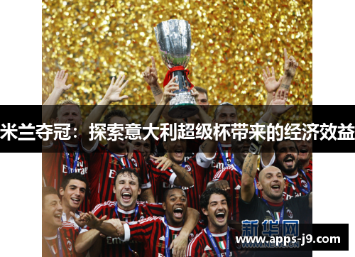 米兰夺冠:探索意大利超级杯带来的经济效益 米兰夺冠:探索意大利超级杯带来的经济效益