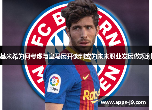 基米希为何考虑与皇马展开谈判或为未来职业发展做规划