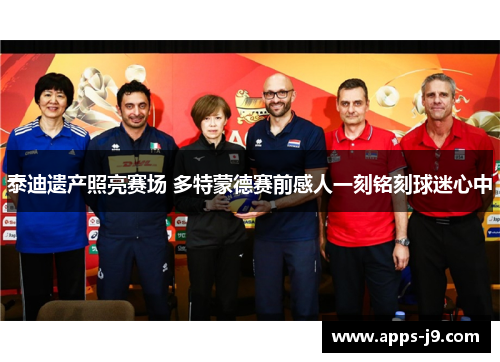 泰迪遗产照亮赛场 多特蒙德赛前感人一刻铭刻球迷心中 泰迪遗产照亮赛场 多特蒙德赛前感人一刻铭刻球迷心中