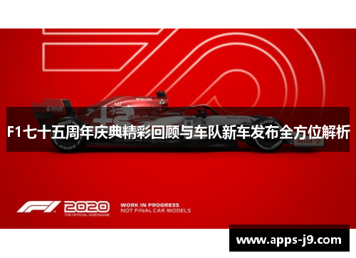 F1七十五周年庆典精彩回顾与车队新车发布全方位解析