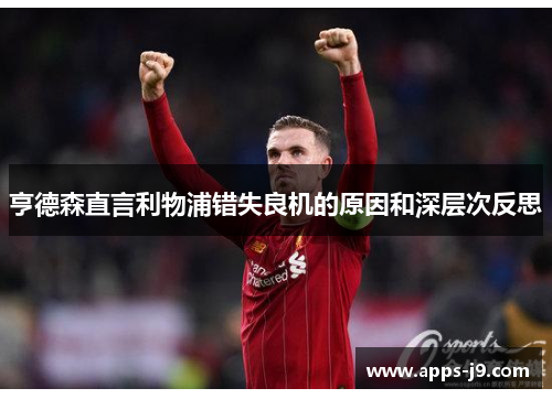 亨德森直言利物浦错失良机的原因和深层次反思 亨德森直言利物浦错失良机的原因和深层次反思