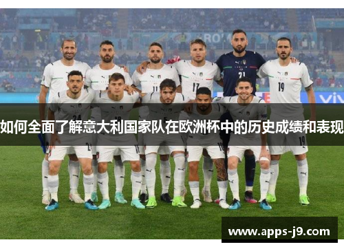 如何全面了解意大利国家队在欧洲杯中的历史成绩和表现 如何全面了解意大利国家队在欧洲杯中的历史成绩和表现