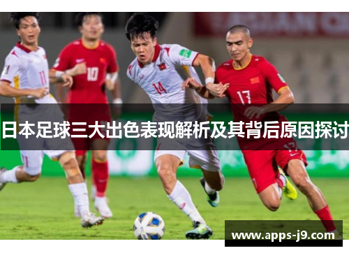 日本足球三大出色表现解析及其背后原因探讨