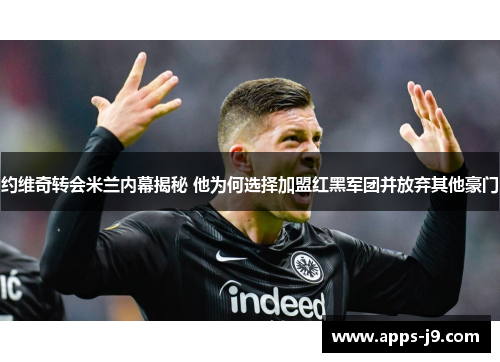 约维奇转会米兰内幕揭秘 他为何选择加盟红黑军团并放弃其他豪门