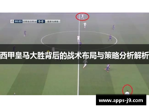 西甲皇马大胜背后的战术布局与策略分析解析 西甲皇马大胜背后的战术布局与策略分析解析